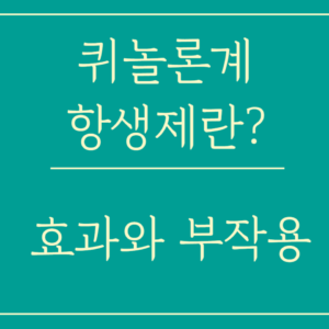 퀴놀론계 항생제의 종류와 효과 및 부작용